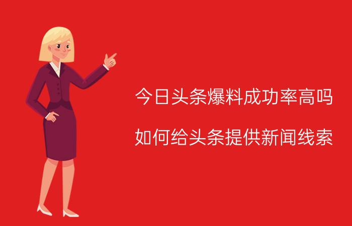 今日头条爆料成功率高吗 如何给头条提供新闻线索？